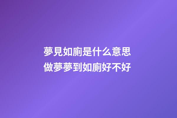 夢見如廁是什么意思 做夢夢到如廁好不好